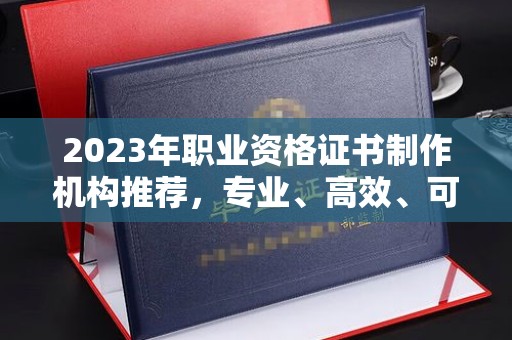 天元2023年职业资格证书制作机构推荐，专业、高效、可靠的选择指南